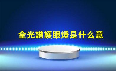 全光譜護眼燈是什么意思 全光譜防曬是什么意思